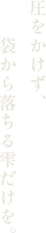 圧をかけず、袋から落ちる雫だけを。